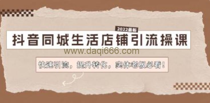 《抖音同城生活店铺引流操课》快速引流，提升转化，实体老板必看！