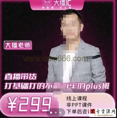 大播汇《直播带货打基础打得不能在牢的PLUS课》深度解析抖音底层逻辑和体系化运营思