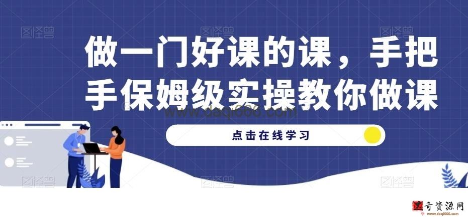 做一门好课的课，手把手保姆级实操教你做课