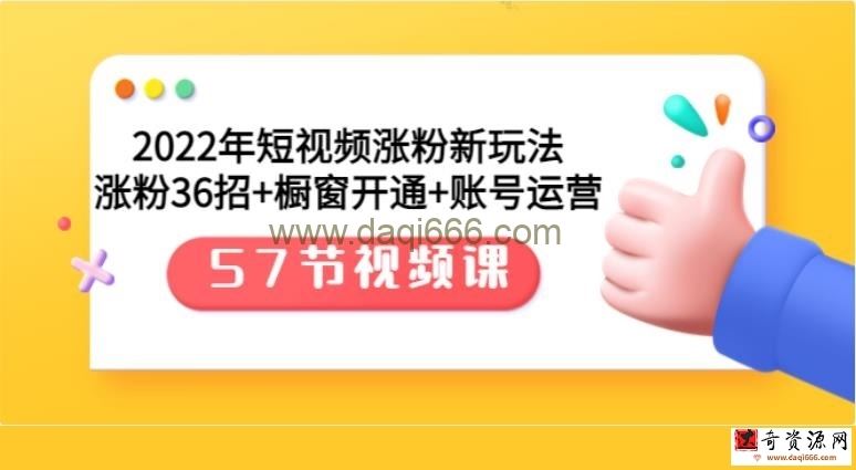 2022年短视频涨粉新玩法：涨粉36招+橱窗开通+账号运营（57节视频课）