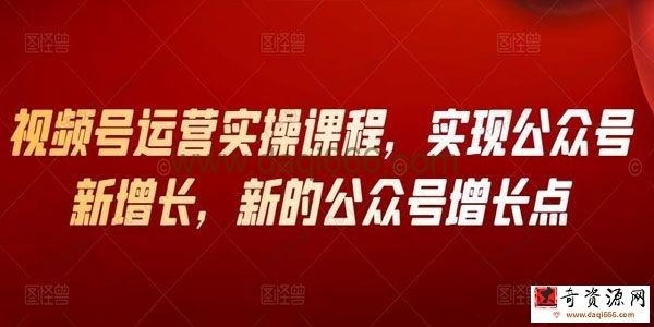 视频号运营实操视频课程 公众号增长新方法
