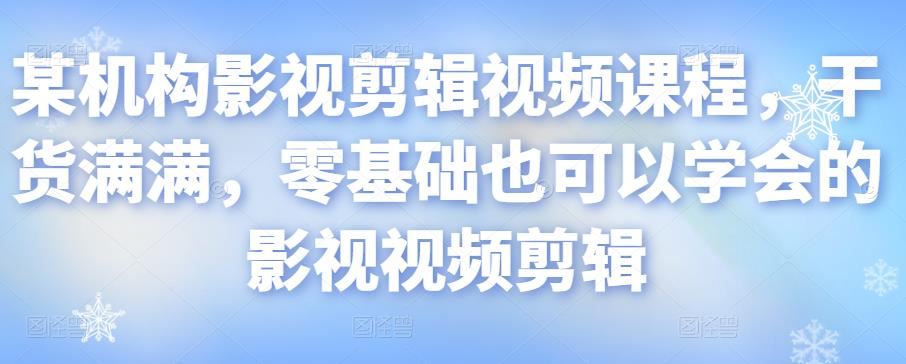 【短视频抖店蓝海暴利区】 【061 某机构影视剪辑视频课程，干货满满，零基础也可以学会的影视视频剪辑】