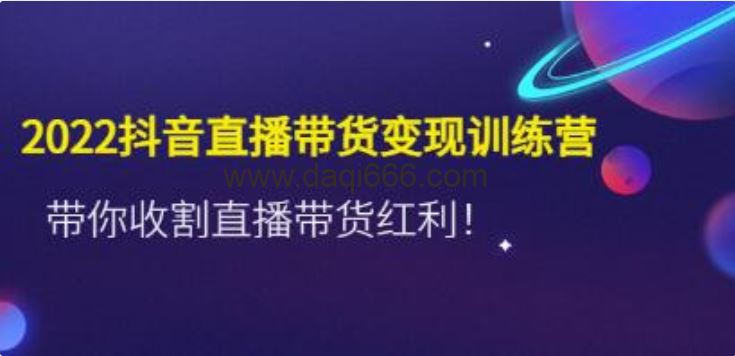 《抖音直播带货变现训练营》带你收割直播带货红利！