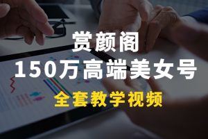 赏颜阁150万高端美女号全套教学