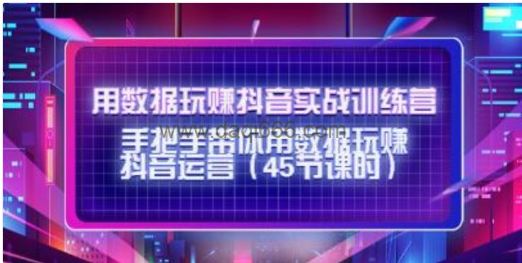 用数据玩赚《抖音实战训练营》手把手带你用数据玩赚抖音运营