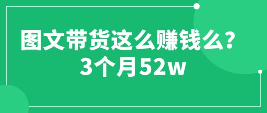 图文带货这么赚钱么?3个月52W图文带货运营加强课