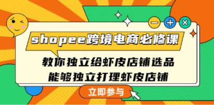《shopee跨境电商必修课》教你独立给虾皮店铺选品，能够独立打理虾皮店铺