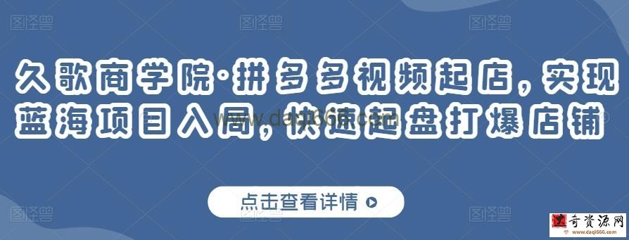 久歌商学院拼多多视频起店，实现蓝海项目入局，快速起盘打爆店铺