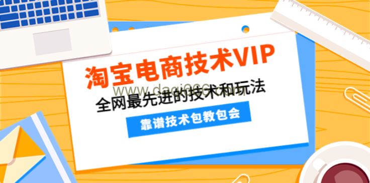 淘宝电商VIP高端课程，全网最先进的技术和玩法，靠谱技术包教包会