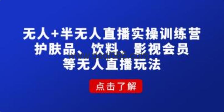 《无人+半无人直播实操训练营》护肤品、饮料、影视会员等无人直播玩法