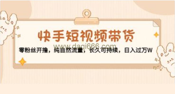 《快手短视频带货》零粉丝开撸，纯自然流量，长久可持续，日入过万