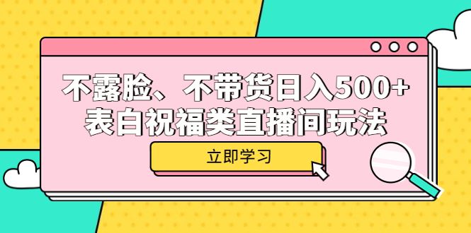 【短视频抖店蓝海暴利区1.0】 【054 不露脸、不带货日入500+的表白祝福类直播间玩法】