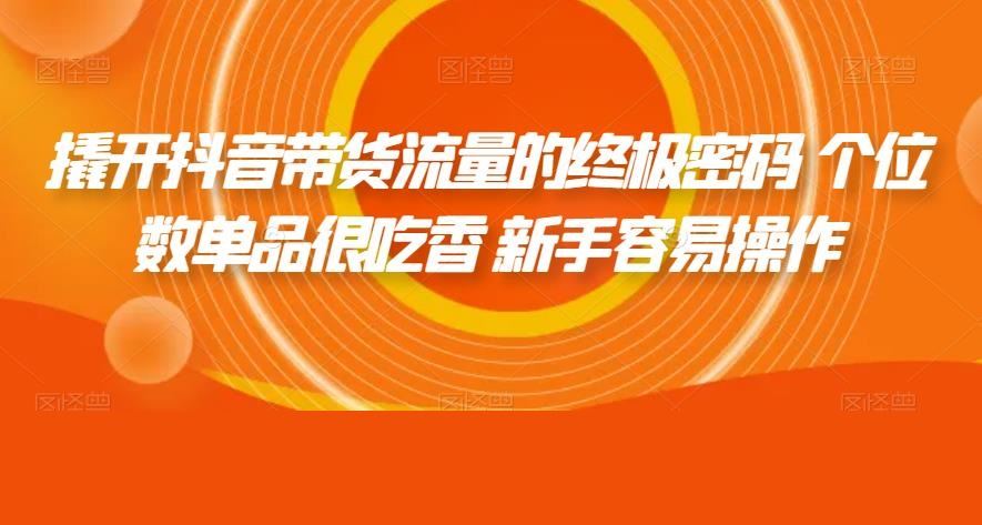 撬开抖音带货流量的终极密码 个位数单品很吃香 新手容易操作
