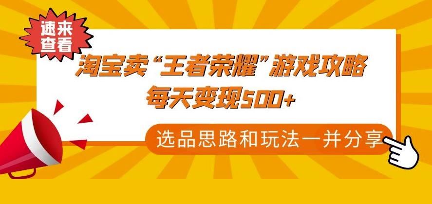 某付款文章《淘宝卖“王者荣耀”游戏攻略，每天变现500+，选品思路+玩法》