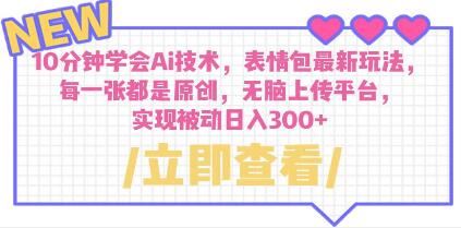 10分钟学会Ai技术《表情包最新玩法》无脑上传平台 日入300+