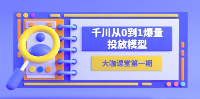 【短视频抖店蓝海暴利区1.0】 【075 蝉妈妈-大咖课堂第一期，千川从0到1爆量投放模型（23节视频课）】