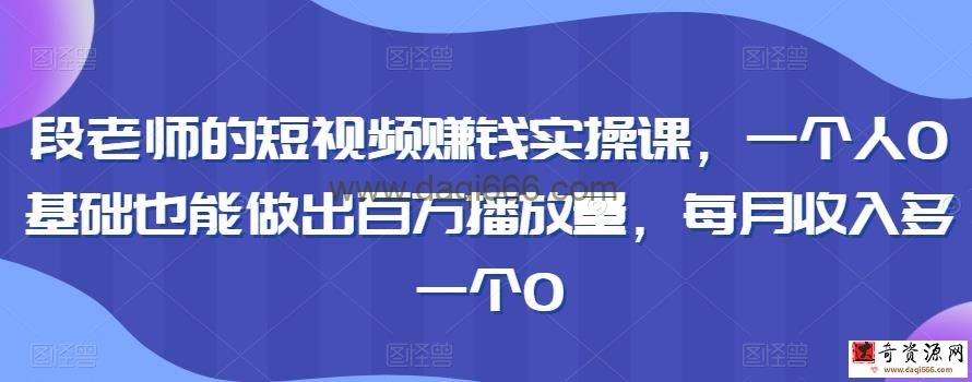 段老师的短视频赚钱实操课，一个人0基础也能做出百万播放量，每月收入多一个0