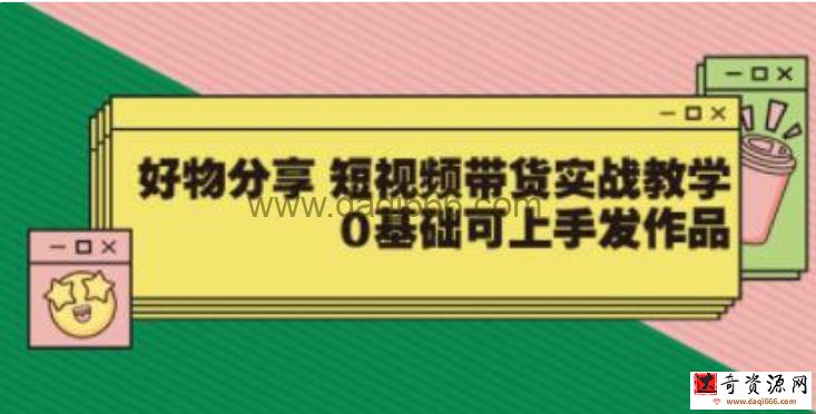 好物分享《短视频带货实战教学》0基础可上手发作品