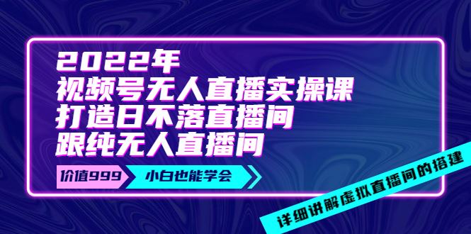 年《视频号无人直播实操课》打造日不落直播间跟纯无人直播间-价值999