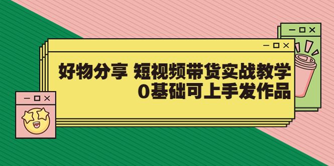 【短视频抖店蓝海暴利区】 【028 【大鱼老师】好物分享 短视频带货实战教学】