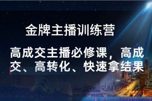 金牌主播训练营-高成交主播必修课，高成交、高转化、快速拿结果