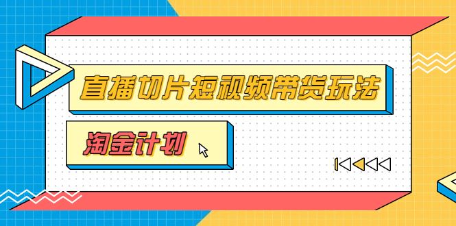 淘金计划第十期——直播切片短视频带货