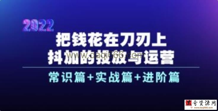 《抖加的投放与运营》常识篇+实战篇+进阶篇，教你把钱花在刀刃上