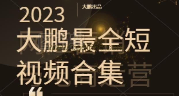 2023大鹏短视频运营最全合集适合0基础小白，短视频潮流热浪等你加入