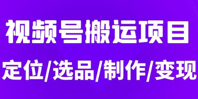 【短视频抖店蓝海暴利区】 【021 从0到1玩转视频号，月入5位数的视频号搬运项目，定位+选品+制作+变现全流程】