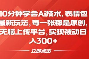 10分钟学会Ai技术，表情包最新玩法，每一张都是原创，无脑上传平台，实现被动日入300+