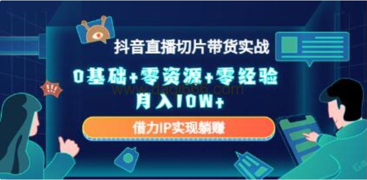 《抖音直播切片带货实战》0基础+零资源+零经验 月入10W+借力IP实现躺赚