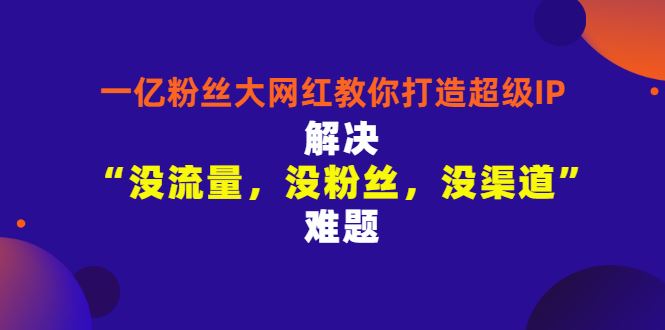 【短视频抖店蓝海暴利区】 【078 一亿粉丝大网红教你打造超级IP：解决“没流量，没粉丝，没渠道”难题】