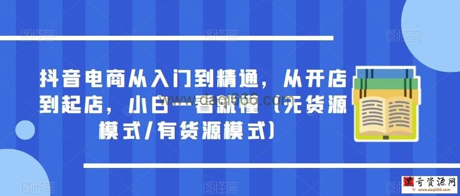 抖音电商从入门到精通，从开店到起店，小白一看就懂（无货源模式/有货源模式）