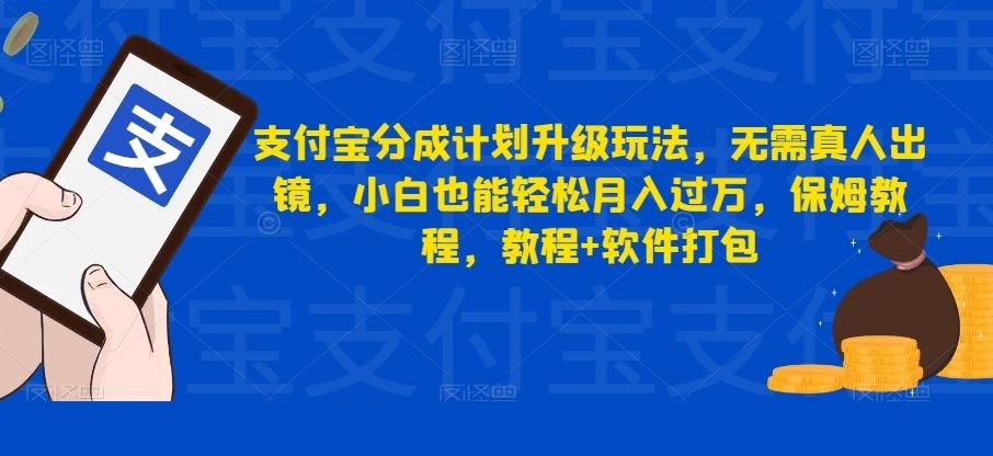 支付宝分成计划升级玩法，无需真人出镜，小白也能轻松月入过万，保姆教程，教程+软件打包