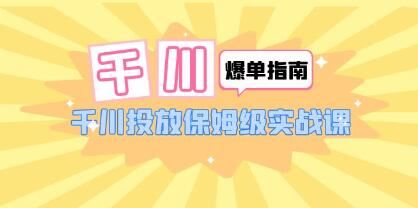 《千川爆单实战指南》千川投放保姆级实战课