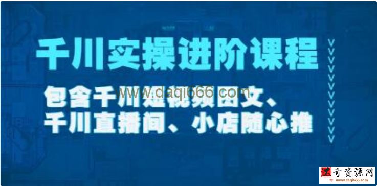 《千川实操进阶课程》包含千川短视频图文、千川直播间、小店随心推