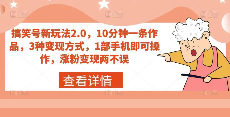 搞笑号新玩法2.0，10分钟一条作品，3种变现方式，1部手机即可操作，涨粉变现两不误