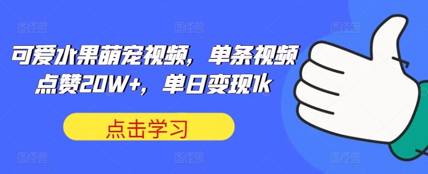 可爱水果萌宠视频，单条视频点赞20W+，单日变现1k【项目拆解】