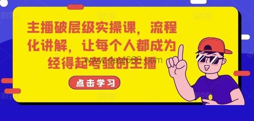 【主播破层】主播破层级实操课，流程化讲解，让每个人都成为经得起考验的主播