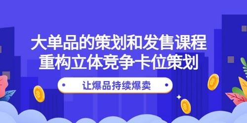 大单品的策划和发售课程：重构立体竞争卡位策划，让爆品持续爆卖