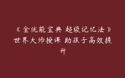 《全优能宝典 超级记忆法》世界大师授课 助孩子高效提升