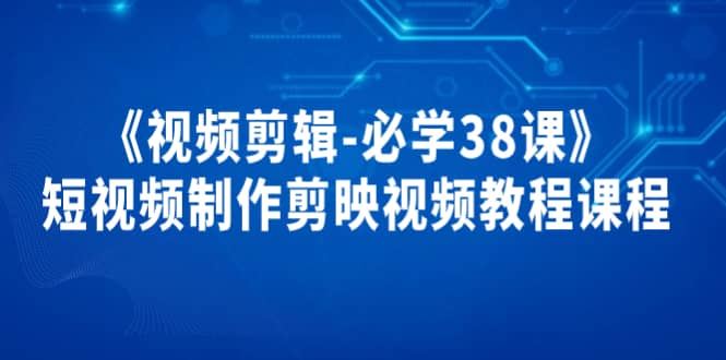 【短视频抖店蓝海暴利区】 【021 《视频剪辑-必学38课》短视频制作剪映视频教程课程】