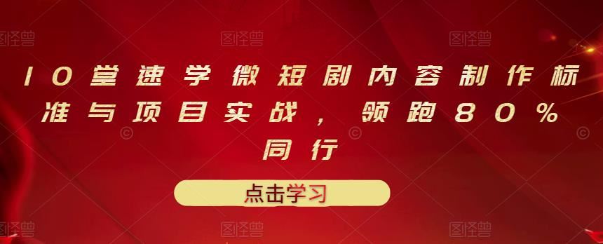 【短视频抖店蓝海暴利区】 【009 10堂速学微短剧内容制作标准与项目实战，领跑80%同行】