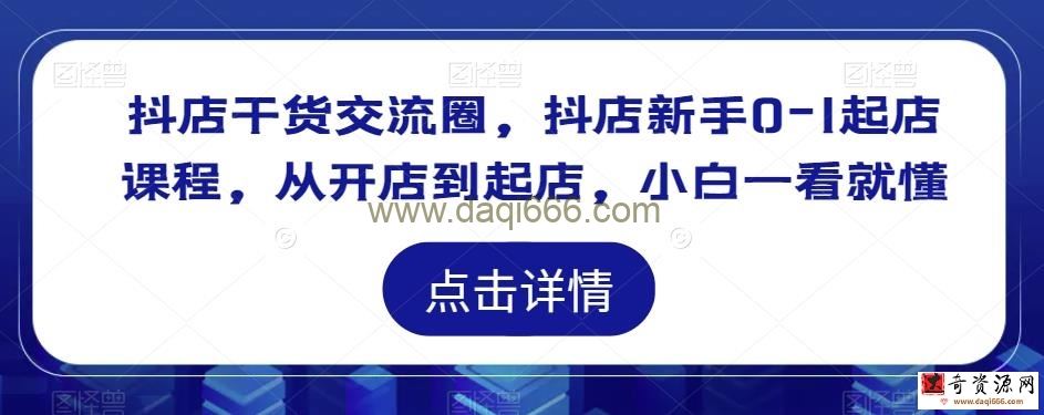抖店干货交流圈，抖店新手0-1起店课程，从开店到起店，小白一看就懂