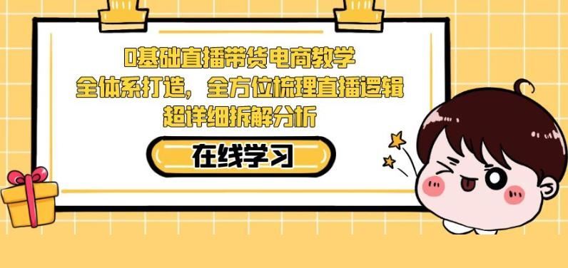 零基础直播带货电商教学，全方位梳理直播逻辑，超详细拆解分析