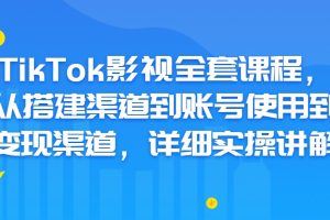 TikTok影视全套课程，从搭建渠道到账号使用到变现渠道 详细实操讲解