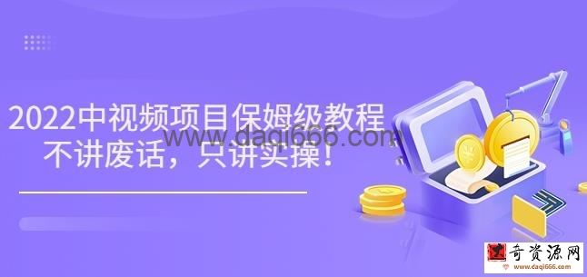 小淘7月收费项目《2022玩赚中视频保姆级教程》不讲废话，只讲实操（10节课)