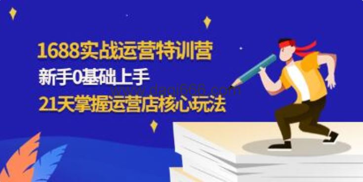 《1688实战特训营》新手0基础上手，21天掌握运营店核心玩法