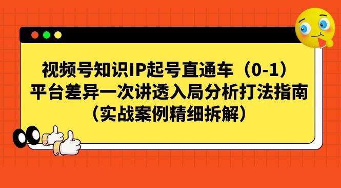 视频号-知识IP起号直通车(0-1)平台差异一次讲透入局分析打法指南