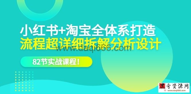 小红书+淘宝·全体系打造，流程超详细拆解分析设计，82节实战课程！